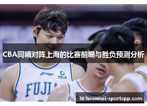 CBA同曦对阵上海的比赛前瞻与胜负预测分析