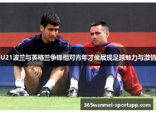 U21波兰与英格兰争锋相对青年才俊展现足球魅力与激情
