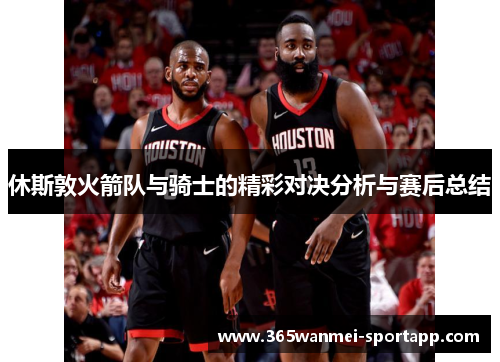休斯敦火箭队与骑士的精彩对决分析与赛后总结
