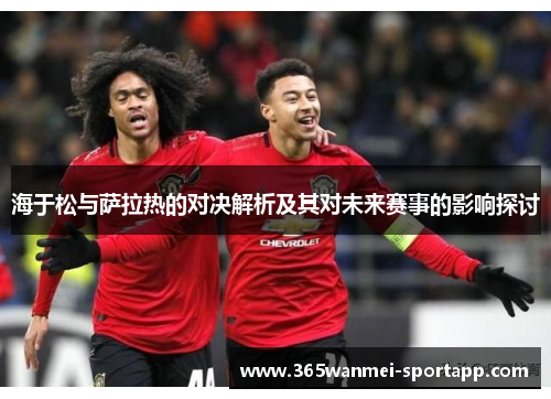 海于松与萨拉热的对决解析及其对未来赛事的影响探讨