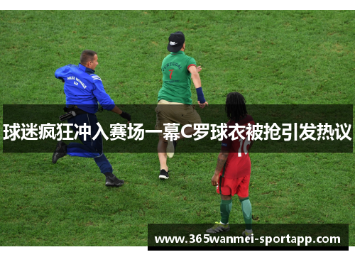 球迷疯狂冲入赛场一幕C罗球衣被抢引发热议