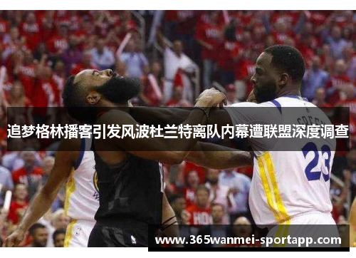 追梦格林播客引发风波杜兰特离队内幕遭联盟深度调查