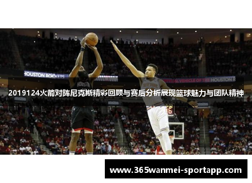 2019124火箭对阵尼克斯精彩回顾与赛后分析展现篮球魅力与团队精神