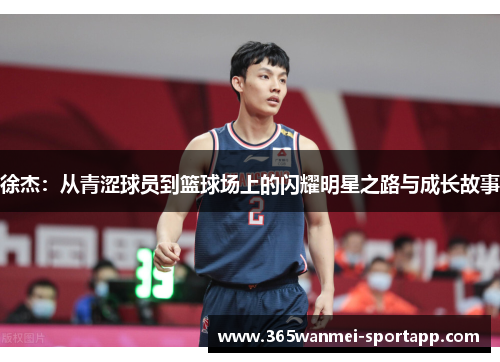 徐杰：从青涩球员到篮球场上的闪耀明星之路与成长故事