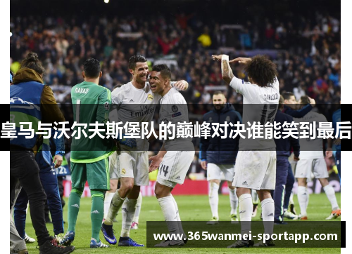 皇马与沃尔夫斯堡队的巅峰对决谁能笑到最后
