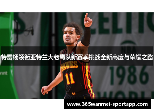 特雷杨领衔亚特兰大老鹰队新赛季挑战全新高度与荣耀之路